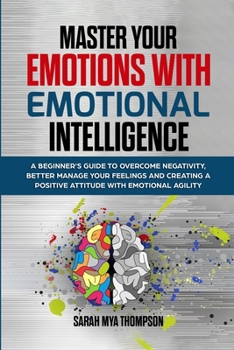 Paperback Master your Emotions with Emotional Intelligence: A Beginner's Guide to Overcome Negativity, Better Manage your Feelings and Creating a Positive Attit Book