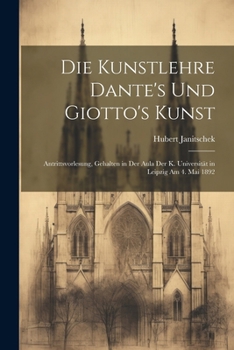 Paperback Die Kunstlehre Dante's Und Giotto's Kunst: Antrittsvorlesung, Gehalten in Der Aula Der K. Universität in Leipzig Am 4. Mai 1892 [German] Book