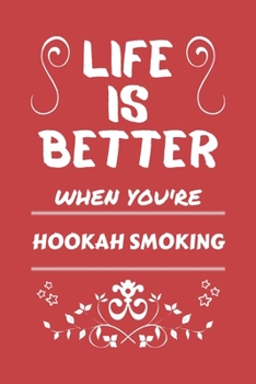 Life Is Better When You're Hookah Smoking: Perfect Gag Gift For A Lover Of Hookah Smoking | Blank Lined Notebook Journal | 100 Pages 6 X 9 Format | Office Humour And Banter |