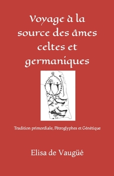 Paperback Voyage à la source des âmes celtes et germaniques: Tradition primordiale, Pétroglyphes et Génétique [French] Book