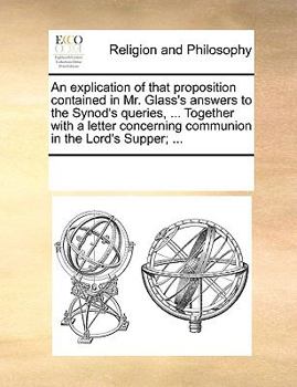 Paperback An explication of that proposition contained in Mr. Glass's answers to the Synod's queries, ... Together with a letter concerning communion in the Lor Book