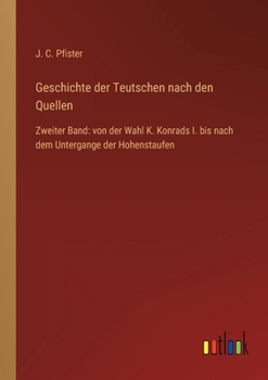 Geschichte der Teutschen nach den Quellen: Zweiter Band: von der Wahl K. Konrads I. bis nach dem Untergange der Hohenstaufen