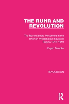 Paperback The Ruhr and Revolution: The Revolutionary Movement in the Rhenish-Westphalian Industrial Region 1912-1919 Book