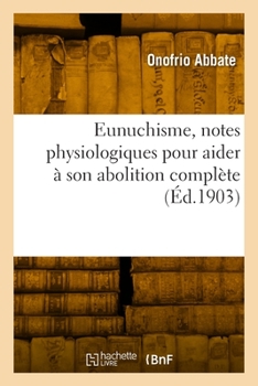 Paperback Eunuchisme, Notes Physiologiques Pour Aider À Son Abolition Complète [French] Book