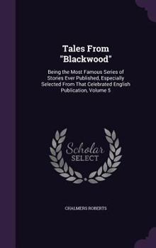 Tales From "Blackwood": Being the Most Famous Series of Stories Ever Published, Especially Selected From That Celebrated English Publication, Volume 5