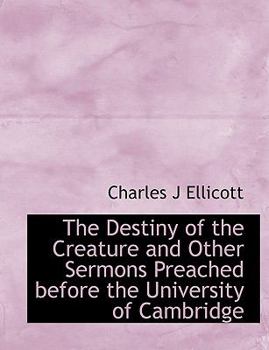 The Destiny of the Creature and Other Sermons Preached Before the University of Cambridge