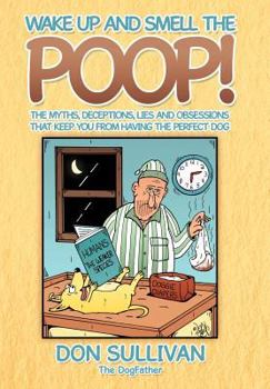 Hardcover Wake Up and Smell the Poop!: The myths, deceptions, lies and obsessions that keep you from having the Perfect Dog Book