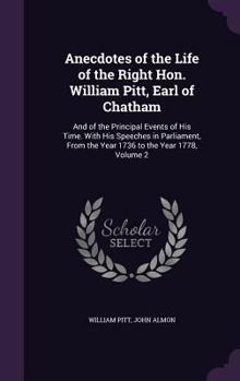 Anecdotes of the Life of the Right Hon. William Pitt, Earl of Chatham: And of the Principal Events of His Time. With His Speeches in Parliament, From
