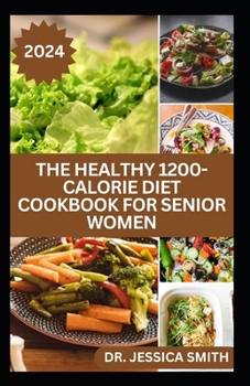 THE HEALTHY 1200-CALORIE DIET COOKBOOK FOR SENIOR WOMEN: Delicious and Easy to prepare Low-carb, Weight-loss Recipes to Help Older Women Burn Calories and Improve Health