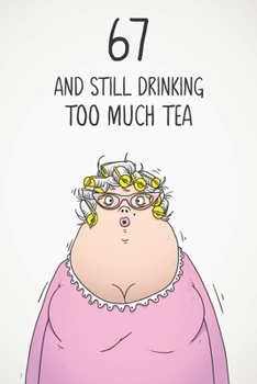 67 & Still Drinking Too Much Tea: Funny Women's 67th Birthday 122 Page Diary Journal Notebook Gift For Coffee Lovers