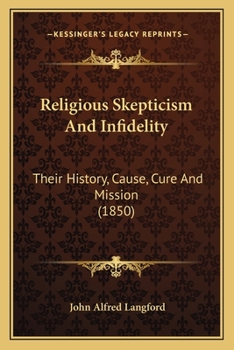 Paperback Religious Skepticism And Infidelity: Their History, Cause, Cure And Mission (1850) Book