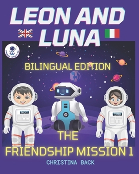 LEON AND LUNA 1 THE BILINGUAL EDITION (English/Italian): THE FRIENDSHIP MISSION 1/ MISSIONE AMICIZIA 1