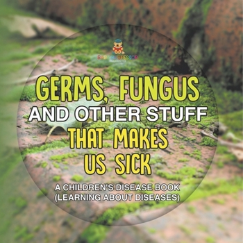 Germs, Fungus and Other Stuff That Makes Us Sick A Children's Disease Book (Learning about Diseases)