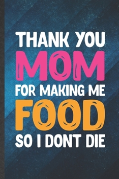 Paperback Thank You Mom for Making Me Food So I Don't Die: Funny Blank Lined Father Mother Notebook/ Journal, Graduation Appreciation Gratitude Thank You Souven Book