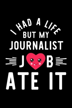 I Had A Life But My Journalist Job Ate It: Hilarious & Funny Journal for Journalist | Funny Christmas & Birthday Gift Idea for Journalist | Journalist Notebook | 100 pages 6x9 inches