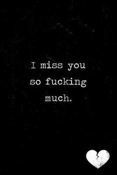 I miss you so fucking much journal: A grief journal to help with the loss of a parent, child, partner or loved one.  Lined notebook. 150 pages.