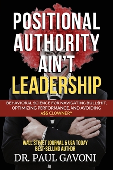 Paperback Positional Authority Ain't Leadership: Behavioral Science for Navigating Bull$hit, Optimizing Performance, and Avoiding A$$ CLOWNery Book