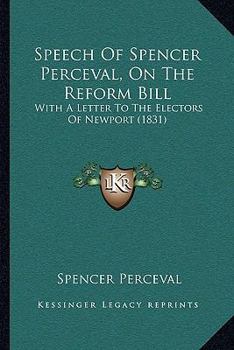 Paperback Speech Of Spencer Perceval, On The Reform Bill: With A Letter To The Electors Of Newport (1831) Book