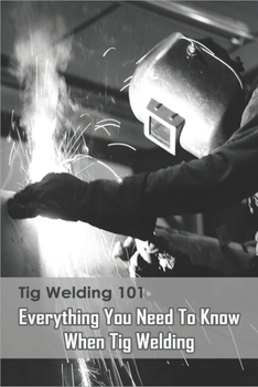 Paperback Tig Welding 101: Everything You Need To Know When Tig Welding: Welding Book