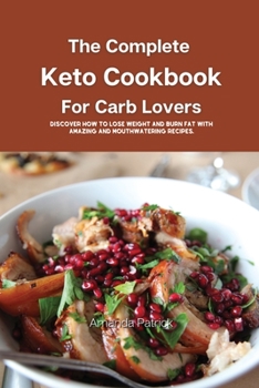 The Complete Keto Cookbook for Carb Lovers: Discover How to Lose Weight and Burn Fat with Amazing and Mouthwatering Recipes