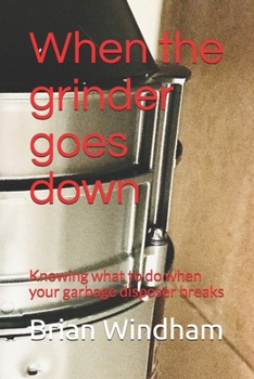 Paperback When the grinder goes down: Knowing what to do when your garbage disposer breaks Book