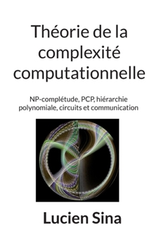 Théorie de la complexité computationnelle: NP-complétude, PCP, hiérarchie polynomiale, circuits et communication