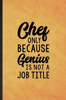 Chef Only Because Genius Is Not a Job Title: Funny Blank Lined Grill Bakery Cook Chef Notebook/ Journal, Graduation Appreciation Gratitude Thank You Souvenir Gag Gift, Modern Cute Graphic 110 Pages