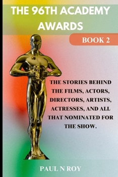 Paperback The 96th Academy Awards Book 2: The Stories Behind the Films, Actors, Directors, Artists, Actresses, And All that Nominated For The Show. Book