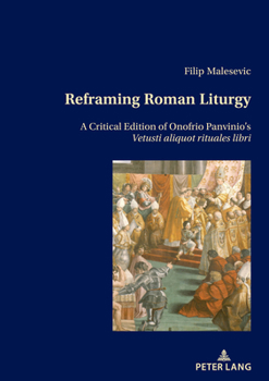 Paperback Reframing Roman Liturgy: A Critical Edition of Onofrio Panvinio's Vetusti aliquot rituales libri Book