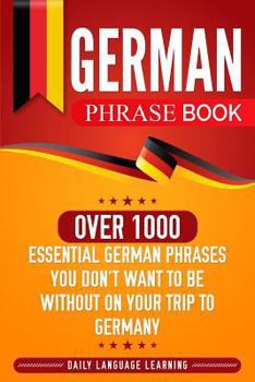 Paperback German Phrase Book: Over 1000 Essential German Phrases You Don't Want to Be Without on Your Trip to Germany Book