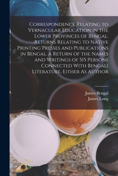 Paperback Correspondence Relating to Vernacular Education in the Lower Provinces of Bengal. Returns Relating to Native Printing Presses and Publications in Beng Book