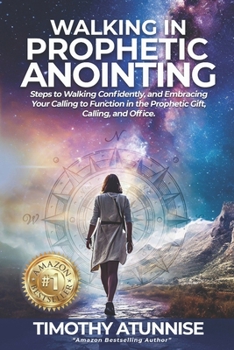 Walking in Prophetic Anointing: Steps to Walking Confidently, and Embracing Your Calling to Function in the Prophetic Gift, Calling, and Office (Awakening the Spirit of the Prophet)