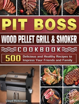 Hardcover Pit Boss Wood Pellet Grill & Smoker Cookbook: 500 Delicious and Healthy Recipes to Impress Your Friends and Family Book