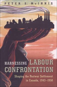 Paperback Harnessing Labour Confrontation: Shaping the Postwar Settlement in Canada, 1943-1950 Book