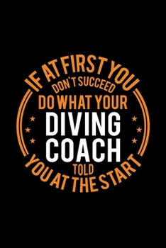 If At First You Don't Succeed Do What Your Diving Coach Told You At The Start: Lined Journal, 120 Pages, 6x9 Sizes, Funny Diving Player and Coach Notebook Gift for Team Coaches
