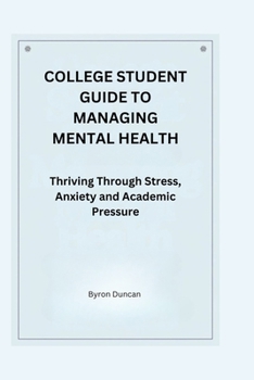 COLLEGE STUDENT GUIDE TO MANAGING MENTAL HEALTH: Thriving Through Stress, Anxiety and Academic Pressure