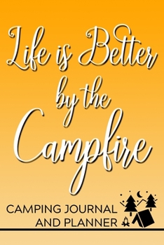Life is Better By the Campfire Camping Journal and Planner: Prompted Camping and Outdoor Adventure Logbook and Diary for Campers, Hikers, and Nature Lovers