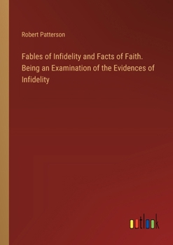 Paperback Fables of Infidelity and Facts of Faith. Being an Examination of the Evidences of Infidelity Book