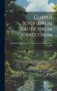 Hardcover Corpus Scriptorum Eroticorum Graecorum: Parthenii Erotica; Accesserunt Diogenis Antonii Et Iamblichi Excerpta [Latin] Book