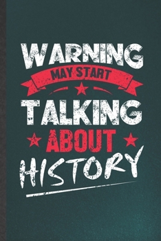 Warning May Start Talking About History: Funny History Lined Notebook/ Blank Journal For Historian Teacher Librarian, Inspirational Saying Unique Special Birthday Gift Idea Modern 6x9 110 Pages