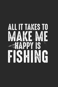 All It Takes To Make Me Happing Is Fishing: Carnet De Notes Pour Les Amateurs De Pêche Et Les Pêcheurs. Carnet De Notes Et D'exercices Pour L'école Et Le Travail (French Edition)
