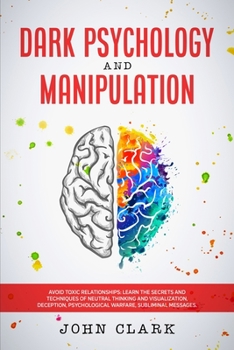 Paperback Dark Psychology and Manipulation: Avoid Toxic Relationships: Learn the Secrets and Techniques of Neutral Thinking and Visualization, Deception, Psycho Book