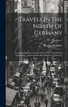 Travels In The North Of Germany: Describing The Present State Of The Social And Political Institutions ... Particularly In The Kingdom Of Hanover; Volume 2