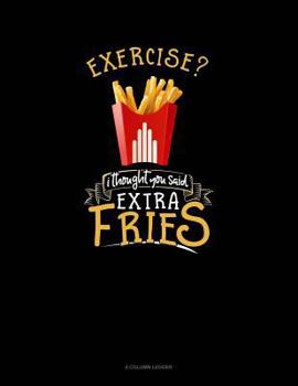 Paperback Exercise? I Thought You Said Extra Fries!: 4 Column Ledger Book
