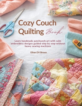 Paperback Cozy Couch Quilting Book: Learn handmade patchwork art with calm embroidery designs guided step by step without heavy sewing machines Book