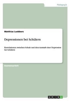 Paperback Depressionen bei Schülern: Korrelationen zwischen Schule und dem Ausmaß einer Depression bei Schülern [German] Book