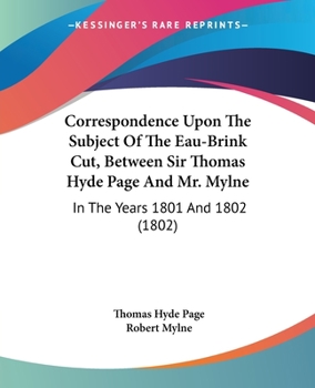 Paperback Correspondence Upon The Subject Of The Eau-Brink Cut, Between Sir Thomas Hyde Page And Mr. Mylne: In The Years 1801 And 1802 (1802) Book
