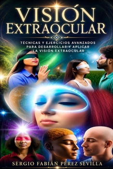 VISION EXTRAOCULAR TECNICAS Y EJERCICIOS AVANZADOS PARA DESARROLLAR Y APLICAR LA VISION EXTRAOCULAR