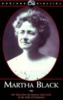 Paperback Martha Black: Her Story from the Dawson Gold Fields to the Halls of Parliament Book