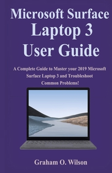 Paperback Microsoft Surface Laptop 3 User Guide: A Complete Guide to Master your 2019 Microsoft Surface Laptop 3 and Troubleshoot Common Problems! Book